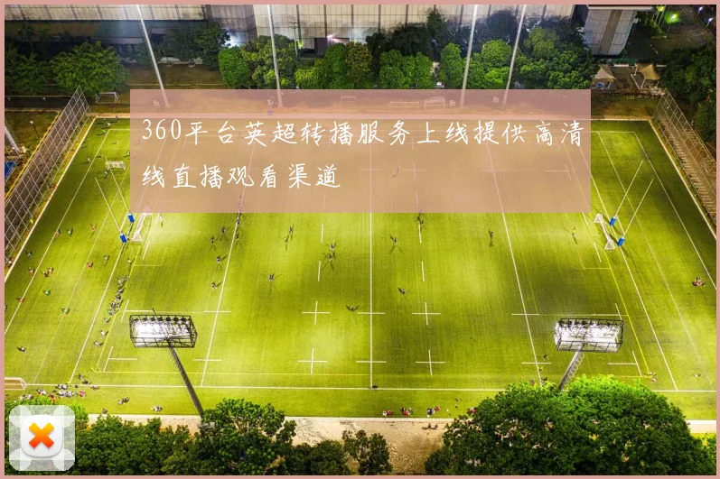 360平台英超转播服务上线提供高清线直播观看渠道