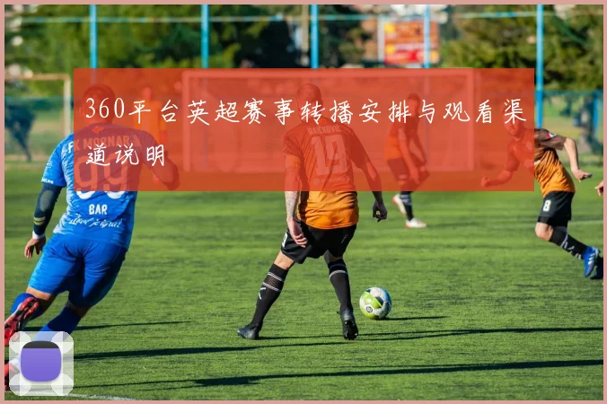 360平台英超赛事转播安排与观看渠道说明
