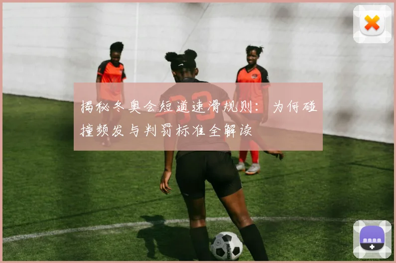 揭秘冬奥会短道速滑规则：为何碰撞频发与判罚标准全解读