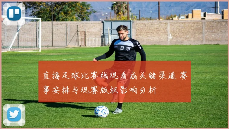 直播足球比赛线观看成关键渠道 赛事安排与观赛版权影响分析