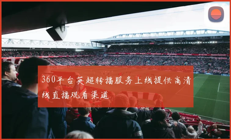 360平台英超转播服务上线提供高清线直播观看渠道