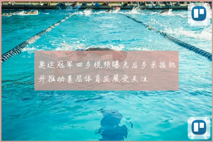 奥运冠军回乡视频曝光后乡亲接机并推动基层体育发展受关注