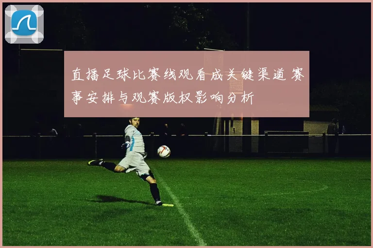 直播足球比赛线观看成关键渠道 赛事安排与观赛版权影响分析